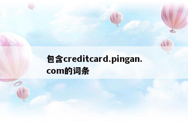 包含creditcard.pingan.com的词条