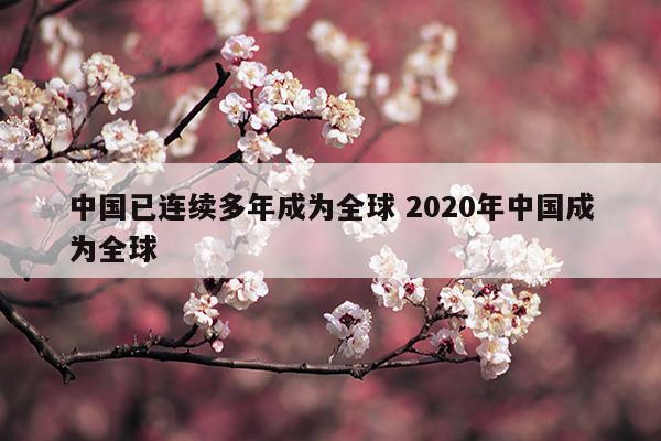 中国已连续多年成为全球2023年中国成为全球